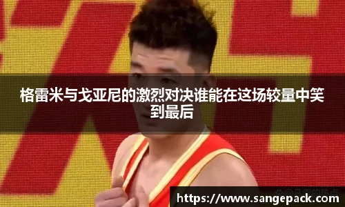 格雷米与戈亚尼的激烈对决谁能在这场较量中笑到最后