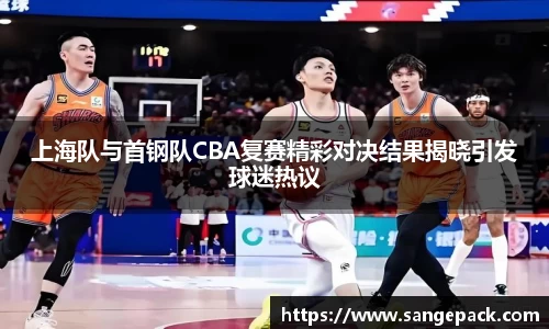 上海队与首钢队CBA复赛精彩对决结果揭晓引发球迷热议