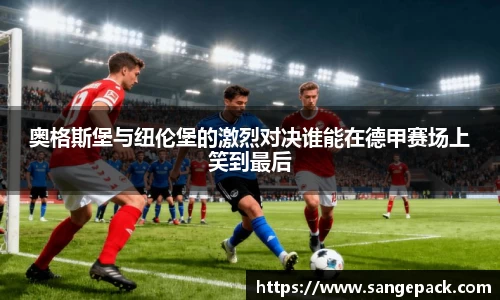 奥格斯堡与纽伦堡的激烈对决谁能在德甲赛场上笑到最后